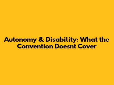 Autonomy & Disability: What the Convention *Doesn't* Cover