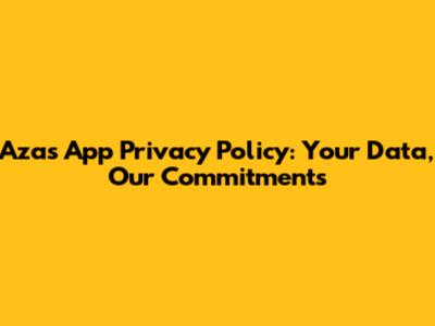 Azas App Privacy Policy: Your Data, Our Commitments