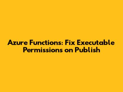Azure Functions: Fix Executable Permissions on Publish