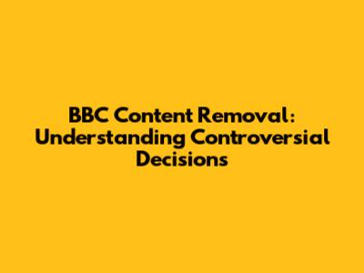 BBC Content Removal: Understanding Controversial Decisions