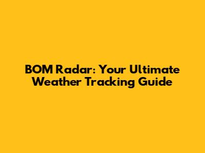 BOM Radar: Your Ultimate Weather Tracking Guide