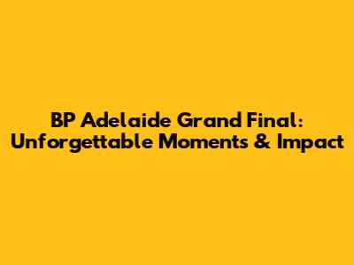 BP Adelaide Grand Final: Unforgettable Moments & Impact