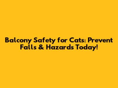 Balcony Safety for Cats: Prevent Falls & Hazards Today!