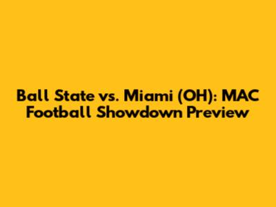 Ball State vs. Miami (OH): MAC Football Showdown Preview