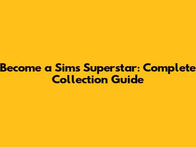 Become a Sims Superstar: Complete Collection Guide