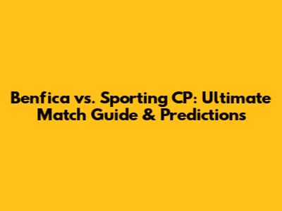 Benfica vs. Sporting CP: Ultimate Match Guide & Predictions