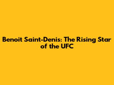 Benoit Saint-Denis: The Rising Star of the UFC