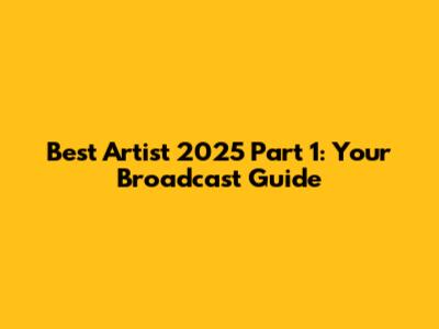 Best Artist 2025 Part 1: Your Broadcast Guide