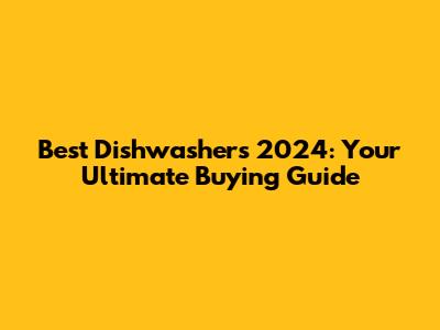 Best Dishwashers 2024: Your Ultimate Buying Guide