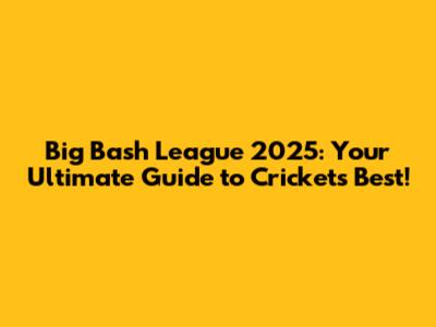 Big Bash League 2025: Your Ultimate Guide to Cricket's Best!