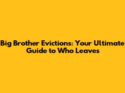 Big Brother Evictions: Your Ultimate Guide to Who Leaves