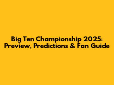Big Ten Championship 2025: Preview, Predictions & Fan Guide