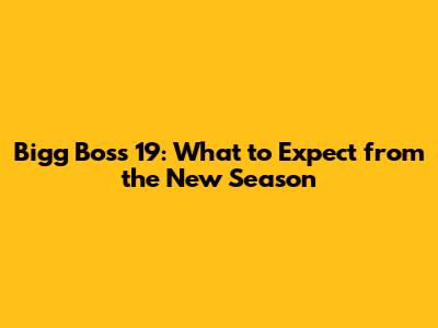 Bigg Boss 19: What to Expect from the New Season