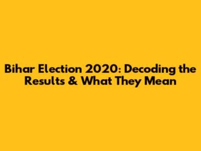 Bihar Election 2020: Decoding the Results & What They Mean