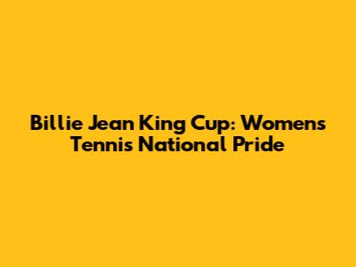 Billie Jean King Cup: Women's Tennis National Pride