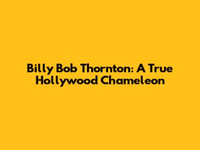 Billy Bob Thornton: A True Hollywood Chameleon