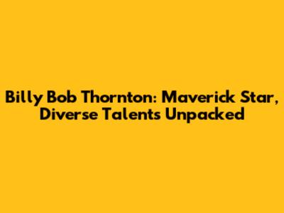 Billy Bob Thornton: Maverick Star, Diverse Talents Unpacked