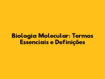 Biologia Molecular: Termos Essenciais e Definições