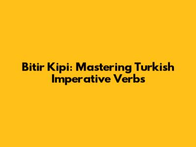 Bitir Kipi: Mastering Turkish Imperative Verbs