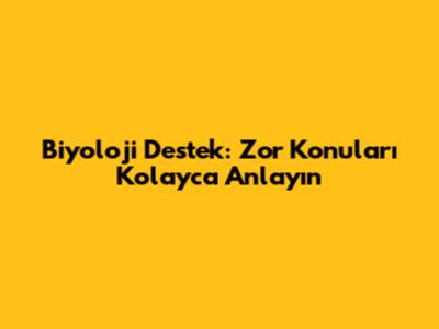 Biyoloji Destek: Zor Konuları Kolayca Anlayın