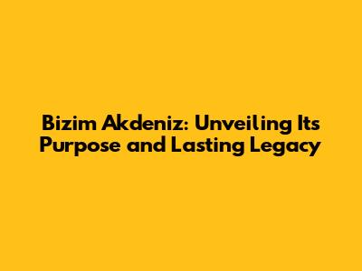 Bizim Akdeniz: Unveiling Its Purpose and Lasting Legacy