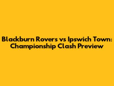 Blackburn Rovers vs Ipswich Town: Championship Clash Preview