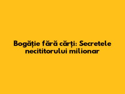 Bogăție fără cărți: Secretele necititorului milionar