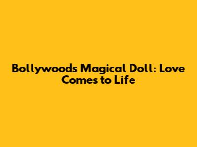 Bollywood's Magical Doll: Love Comes to Life