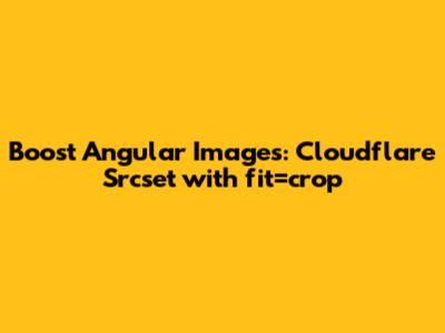 Boost Angular Images: Cloudflare Srcset with `fit=crop`