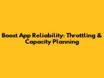 Boost App Reliability: Throttling & Capacity Planning