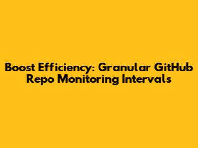 Boost Efficiency: Granular GitHub Repo Monitoring Intervals