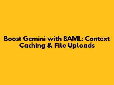 Boost Gemini with BAML: Context Caching & File Uploads