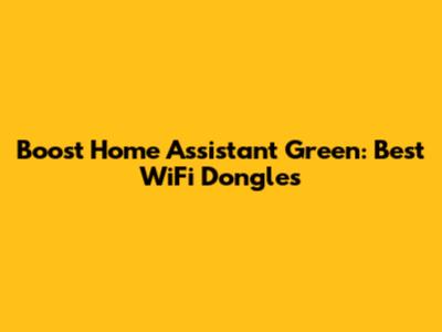Boost Home Assistant Green: Best WiFi Dongles