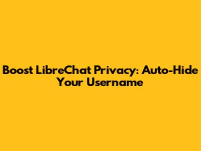 Boost LibreChat Privacy: Auto-Hide Your Username