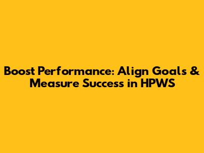 Boost Performance: Align Goals & Measure Success in HPWS