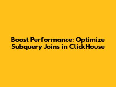 Boost Performance: Optimize Subquery Joins in ClickHouse