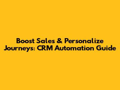 Boost Sales & Personalize Journeys: CRM Automation Guide