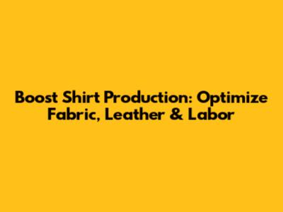 Boost Shirt Production: Optimize Fabric, Leather & Labor