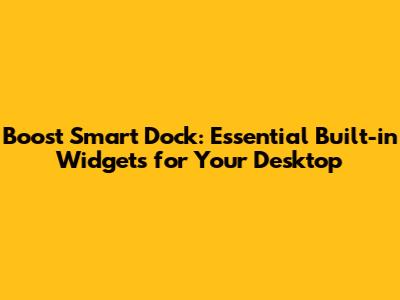 Boost Smart Dock: Essential Built-in Widgets for Your Desktop