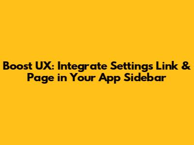 Boost UX: Integrate Settings Link & Page in Your App Sidebar