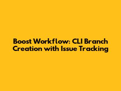 Boost Workflow: CLI Branch Creation with Issue Tracking