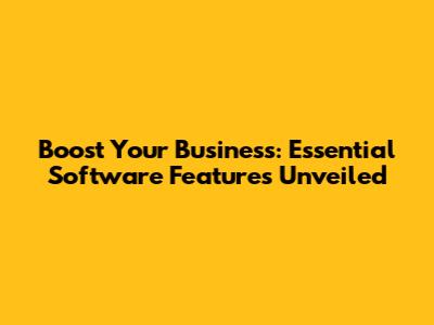 Boost Your Business: Essential Software Features Unveiled