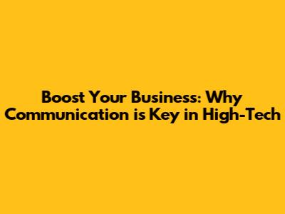 Boost Your Business: Why Communication is Key in High-Tech