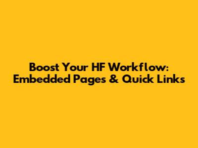 Boost Your HF Workflow: Embedded Pages & Quick Links