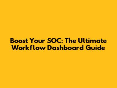 Boost Your SOC: The Ultimate Workflow Dashboard Guide