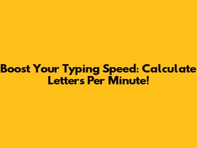 Boost Your Typing Speed: Calculate Letters Per Minute!