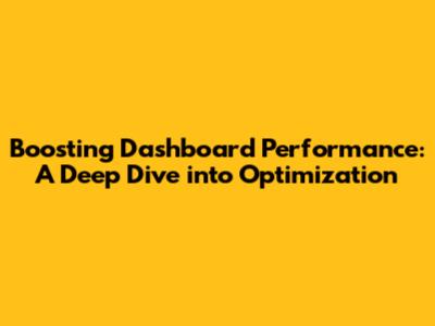 Boosting Dashboard Performance: A Deep Dive into Optimization