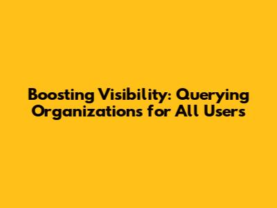 Boosting Visibility: Querying Organizations for All Users