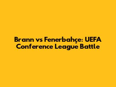 Brann vs Fenerbahçe: UEFA Conference League Battle