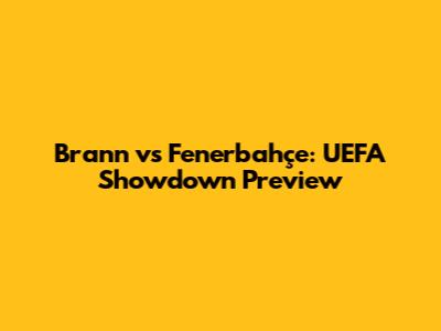 Brann vs Fenerbahçe: UEFA Showdown Preview